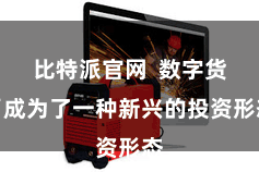 比特派官网  数字货币成为了一种新兴的投资形态